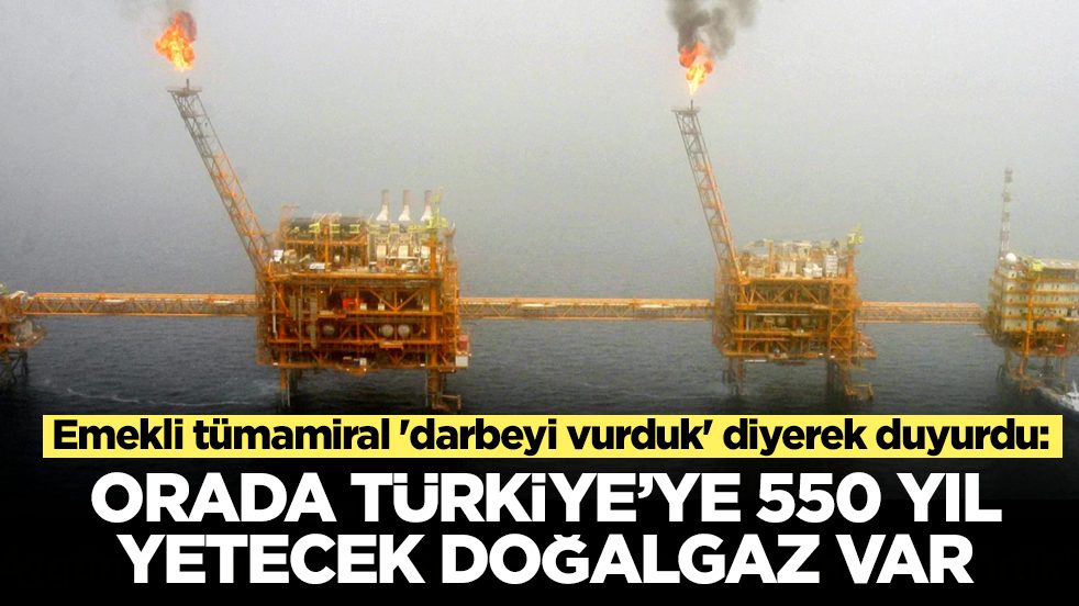 Emekli tümamiral 'darbeyi vurduk' diyerek duyurdu: Orada Türkiye'ye 550 yıl yetecek doğalgaz var