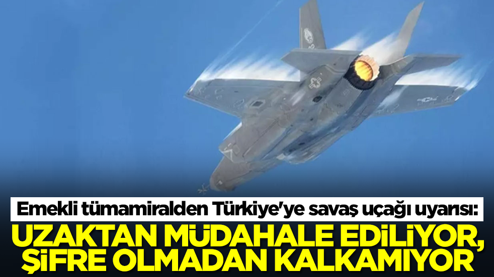Emekli tümamiralden Türkiye'ye savaş uçağı uyarısı: Uzaktan müdahale ediliyor, şifre olmadan kalkamıyor