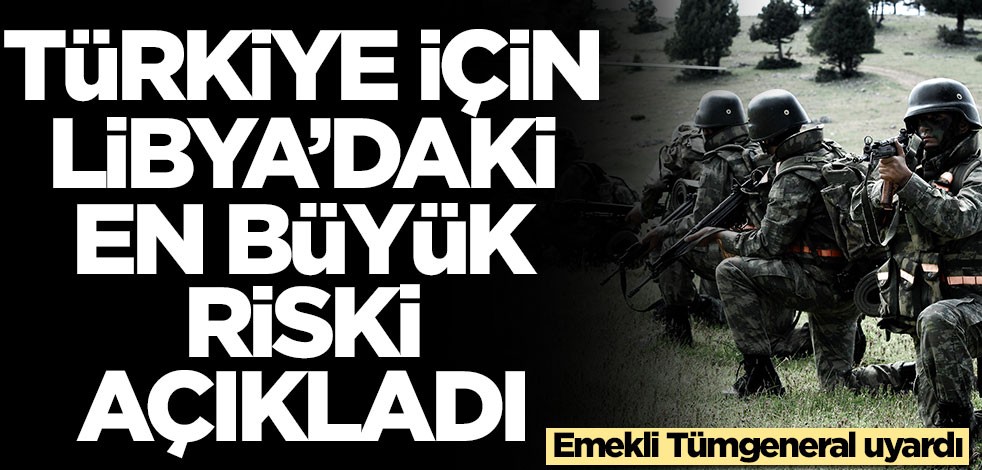 Emekli Tümgeneral uyardı! İşte Türkiye için Libya'daki en büyük risk