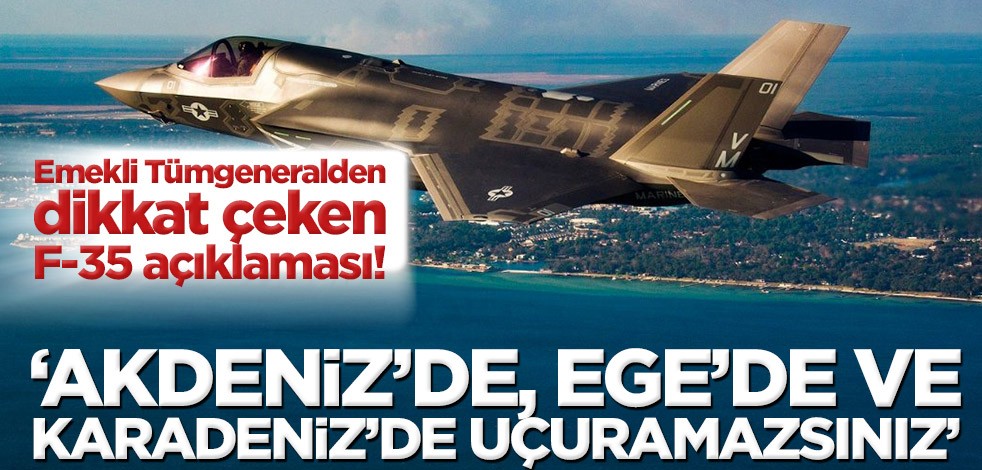 Emekli Tümgeneralden dikkat çeken F-35 açıklaması! ‘Akdeniz’de, Ege’de, Karadeniz’de uçuramazsınız’