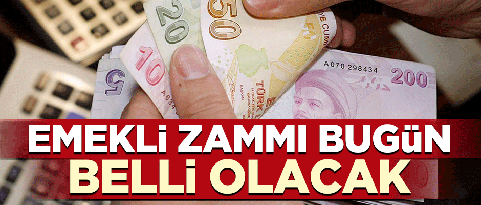 Emekli zammı bugün belli oluyor