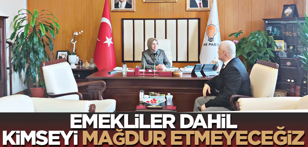 Emekliler dahil kimseyi mağdur etmeyeceğiz