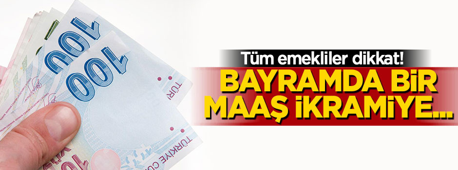 Emekliler dikkat! Bayramda 1 maaş ikramiye...