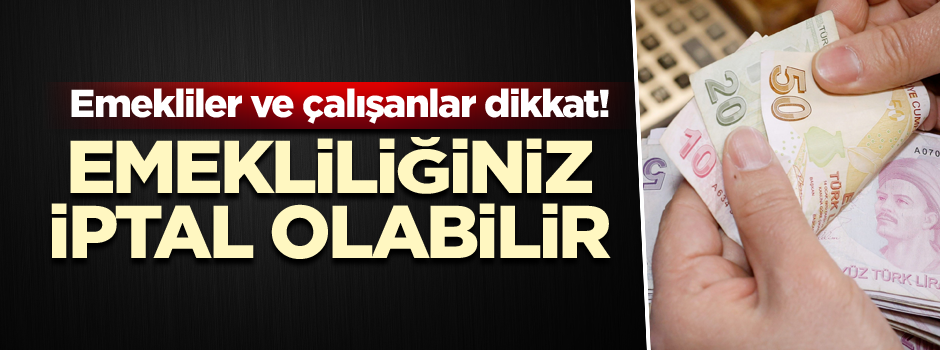 Emekliler ve çalışanlar dikkat! Emekliliğiniz iptal olabilir