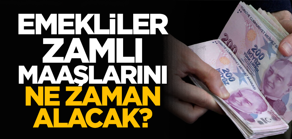 Emekliler zamlı maaşlarını ne zaman alacak?