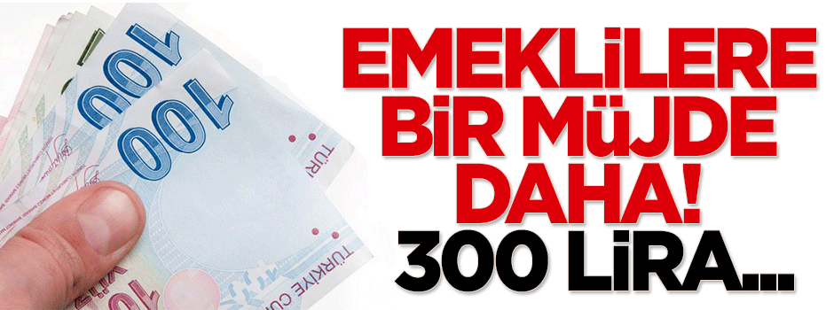 Emeklilere bir müjde daha: 300 lira...