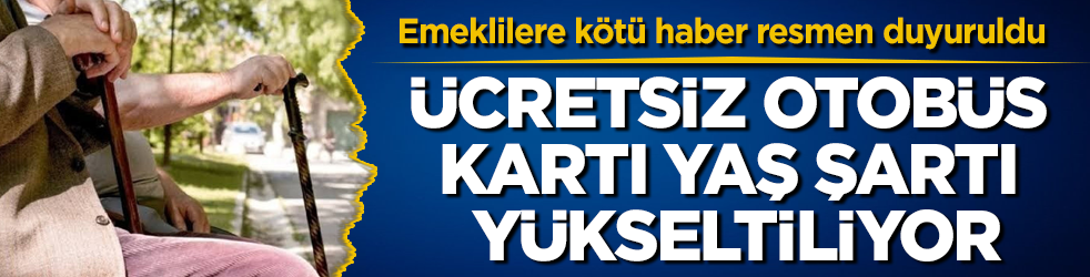 Emeklilere kötü haber resmen duyuruldu! Ücretsiz otobüs kartı yaş şartı yükseltiliyor