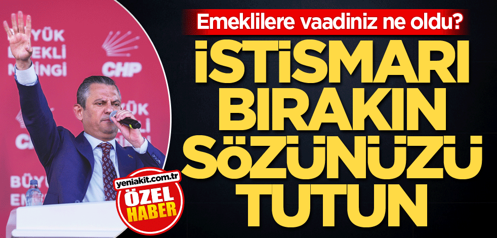 Emeklilere vaadiniz ne oldu? İstismarı bırakın sözünüzü tutun