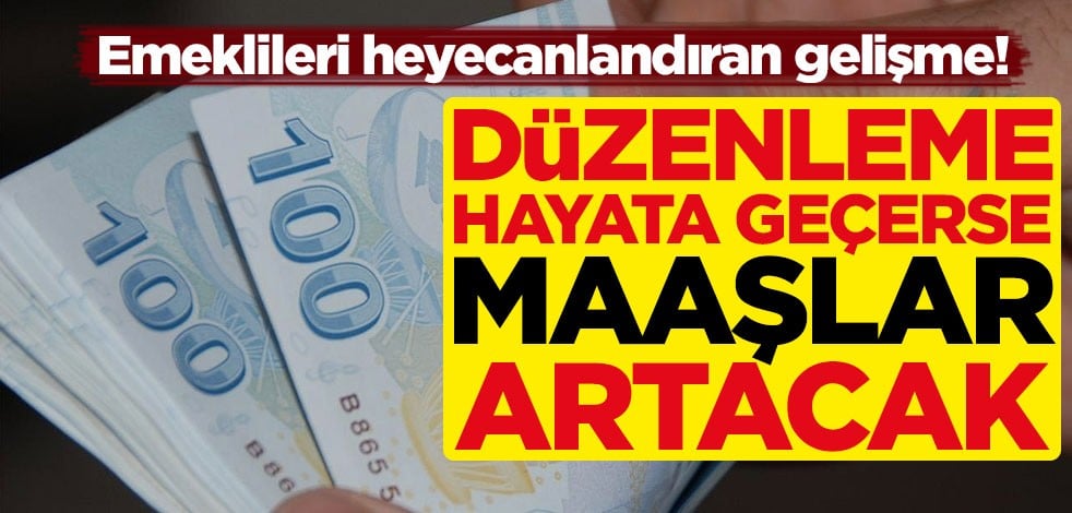 Emeklileri heyecanlandıran gelişme! Hayata geçerse maaşlar artacak