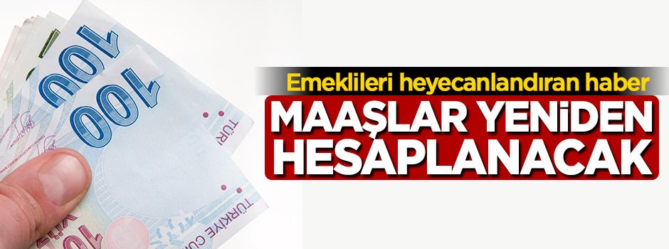 Emeklileri heyecanlandıran haber, maaşlar yeniden hesaplanacak
