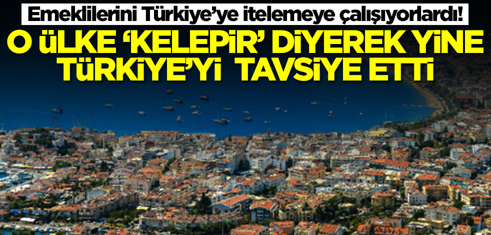 Emeklilerini Türkiye’ye itelemeye çalışıyorlardı! O ülke 'kelepir' diyerek Türkiye'yi yine tavsiye etti