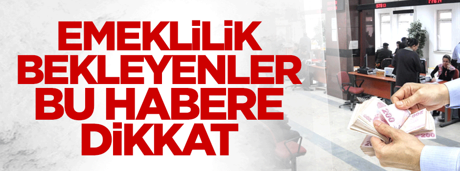 Emeklilik bekleyenler bu habere dikkat!