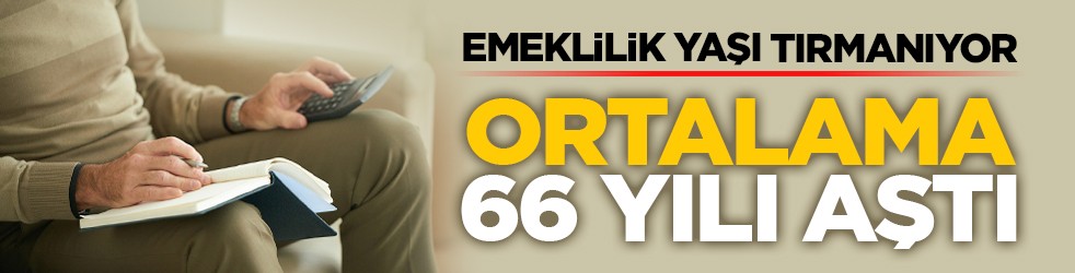 Emeklilik yaşı tırmanıyor: Ortalama 66 yılı aştı