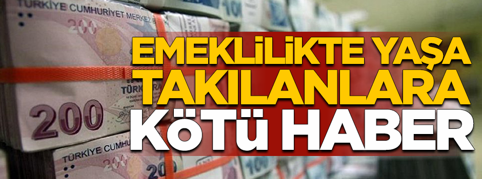 Emeklilikte yaşa takılanlara kötü haber