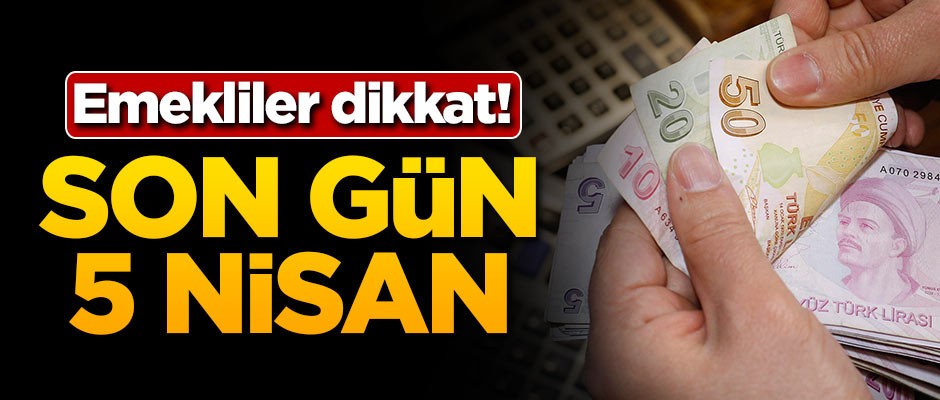 Emeklililer dikkat! Son gün 5 Nisan