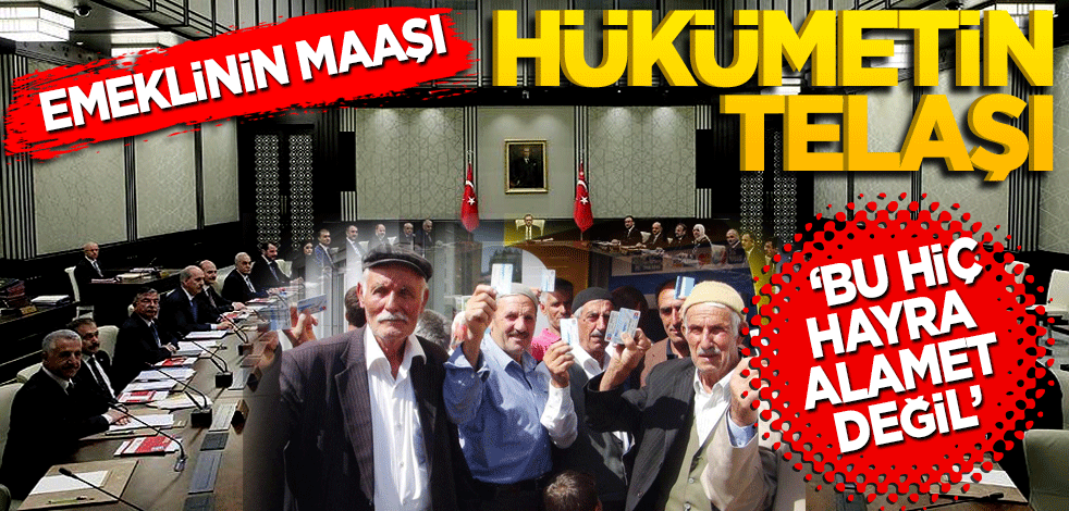 Emeklinin maaşı, hükümetin telaşı’ Bu hayra alamet değil