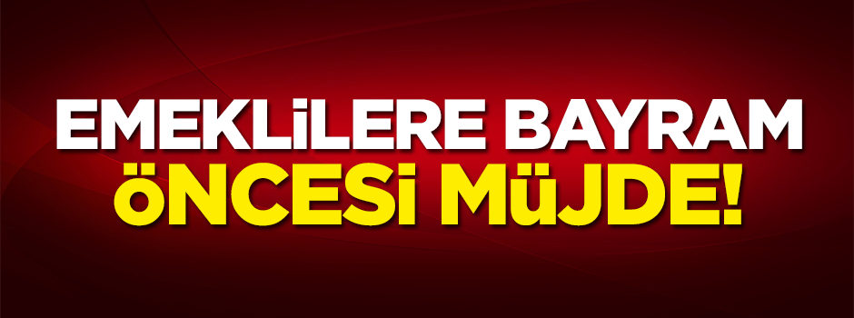 Emekliye bayram öncesi müjde!