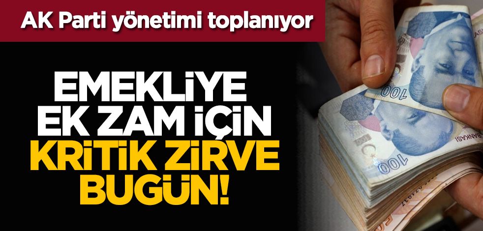 Emekliye ek zam için kritik zirve bugün! AK Parti yönetimi toplanıyor