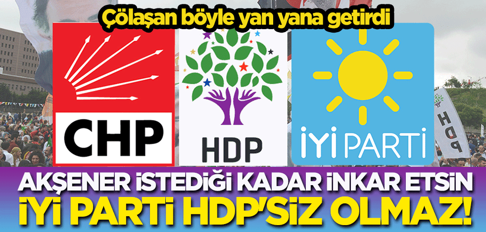 Emin Çölaşan böyle yan yana getirdi! Akşener istediği kadar inkar etsin; İYİ Parti HDP'siz olmaz!