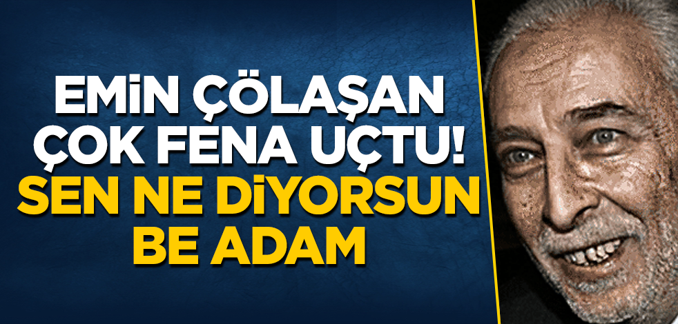 Emin Çölaşan çok fena uçtu! Sen ne diyorsun be adam