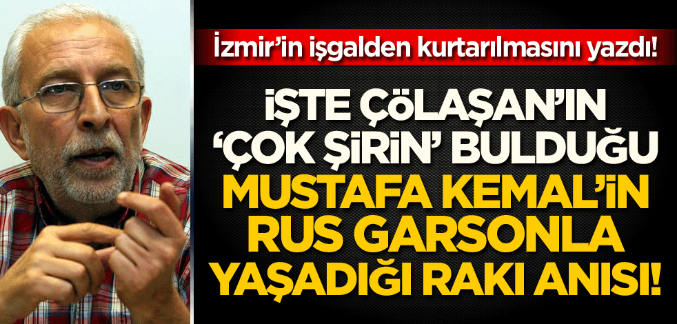 Emin Çölaşan İzmir’in işgalden kurtarılmasını yazdı! İşte Çölaşan'ın 'çok şirin' bulduğu Mustafa Kemal’in Rum garsonla yaşadığı rakı anısı