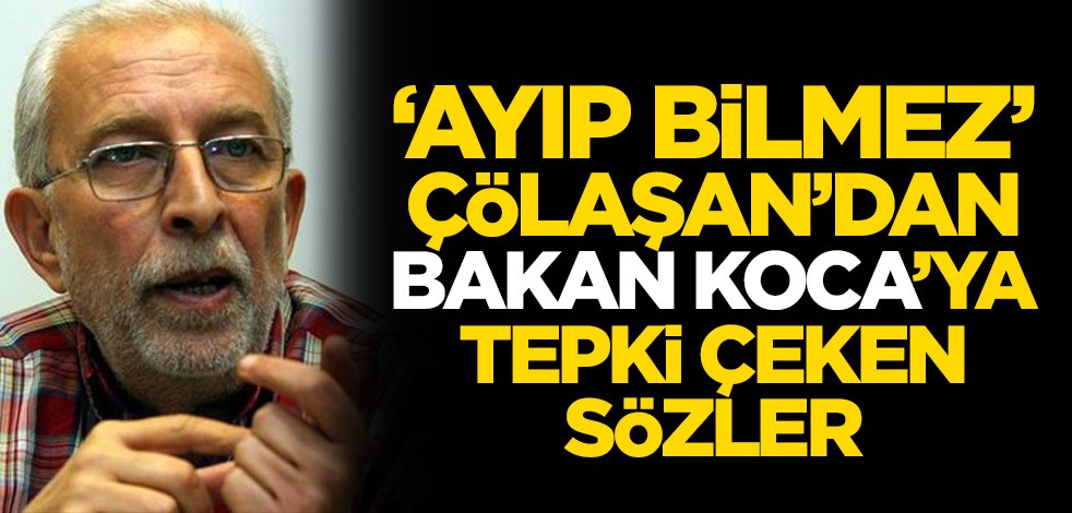 Emin Çölaşan'dan Bakan Koca'ya tepki çeken sözler