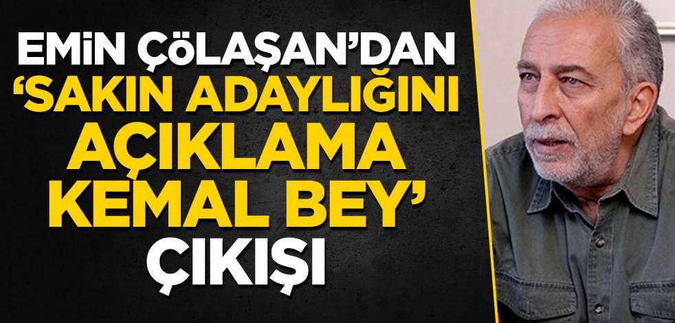 Emin Çölaşan’dan ‘Sakın adaylığını açıklama Kemal Bey’ çıkışı