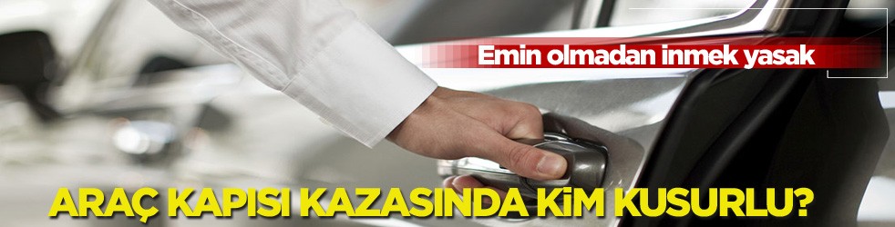 Emin olmadan inmek yasak! Araç kapısı kazasında kim kusurlu?