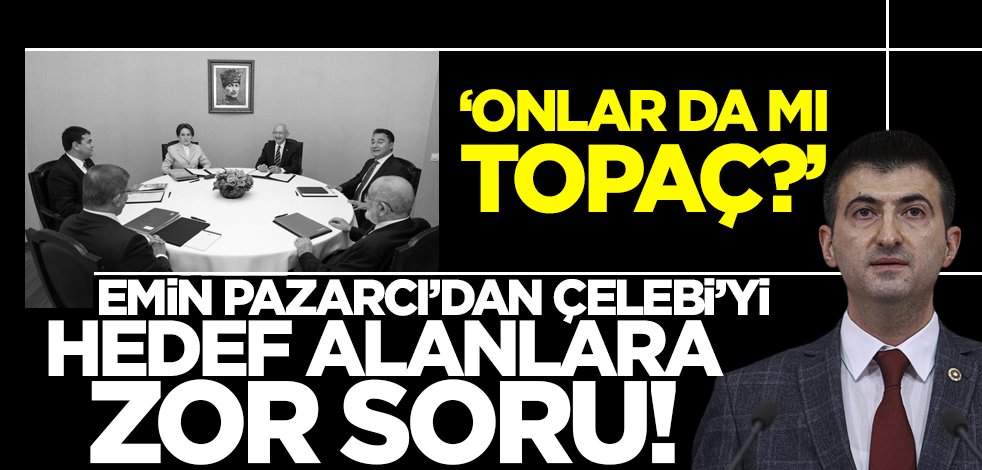 Emin Pazarcı'dan Çelebi'yi hedef alanlara zor soru: Onlar da mı topaç?