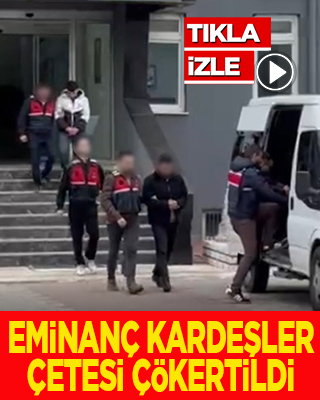 Eminanç Kardeşler çetesi çökertildi