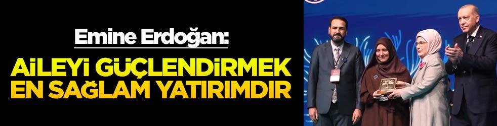 Emine Erdoğan: Aileyi güçlendirmek en sağlam yatırımdır