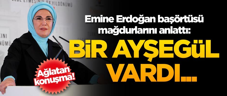 Emine Erdoğan başörtüsü mağdurlarını anlattı: Bir Ayşegül vardı...