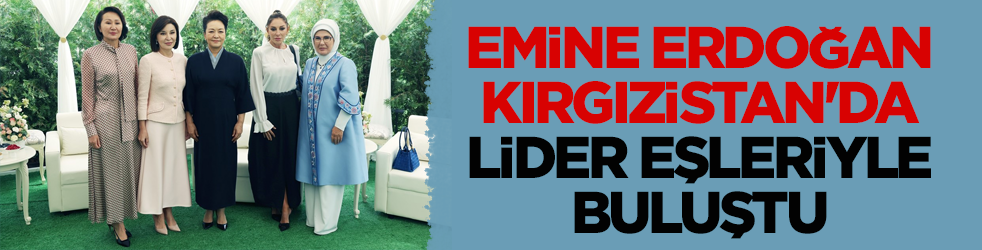 Emine Erdoğan Bişkek’te lider eşleriyle bir araya geldi 