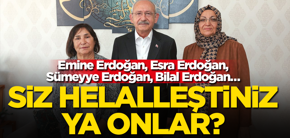 Emine Erdoğan, Esra Erdoğan, Sümeyye Erdoğan, Bilal Erdoğan… Siz helalleştiniz, ya onlar?