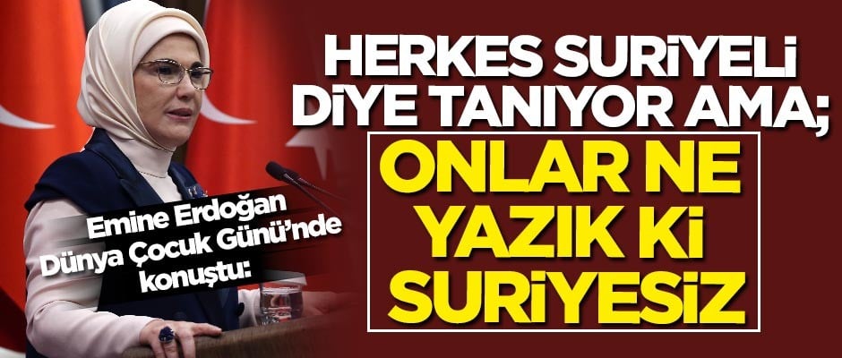 Emine Erdoğan: Herkes Suriyeli diye tanıyor ama; onlar ne yazık ki Suriyesiz