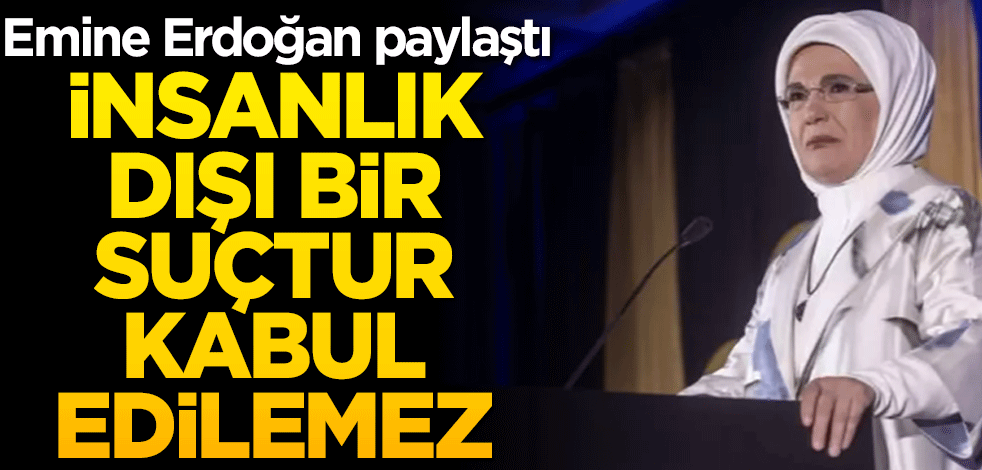 Emine Erdoğan: İnsanlık dışı bir suçtur, mazereti kabul edilemez