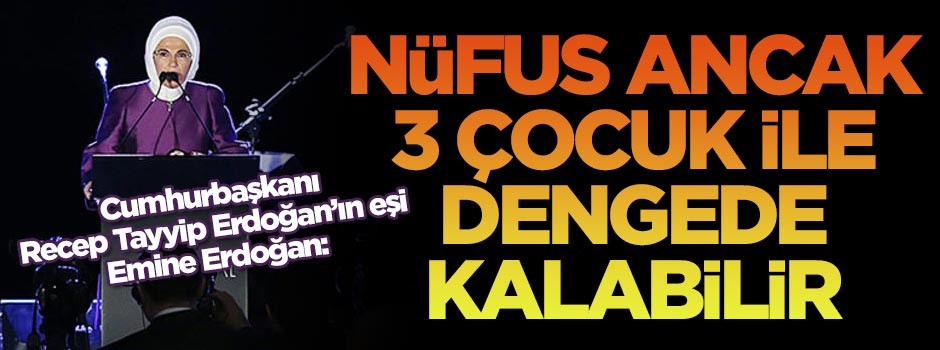 Emine Erdoğan: Nüfus ancak 3 çocuk ile dengede kalabilir