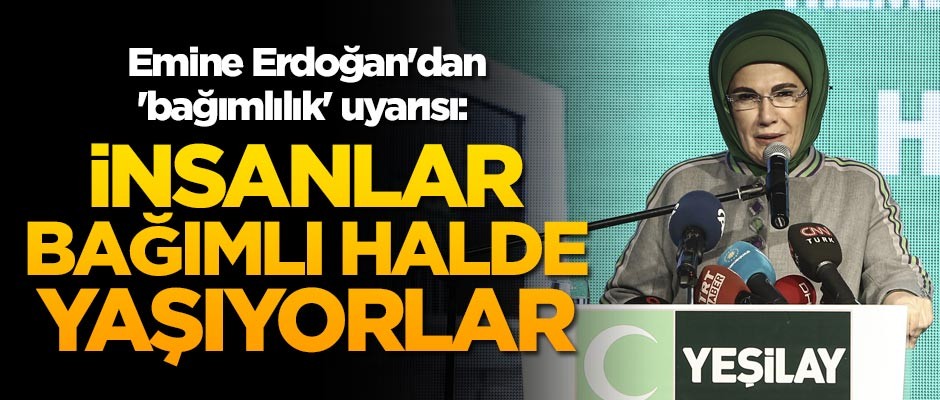 Emine Erdoğan'dan 'bağımlılık' uyarısı: İnsanlar bağımlı halde yaşıyorlar