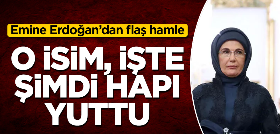 Emine Erdoğan’dan flaş hamle! O isim, işte şimdi hapı yuttu