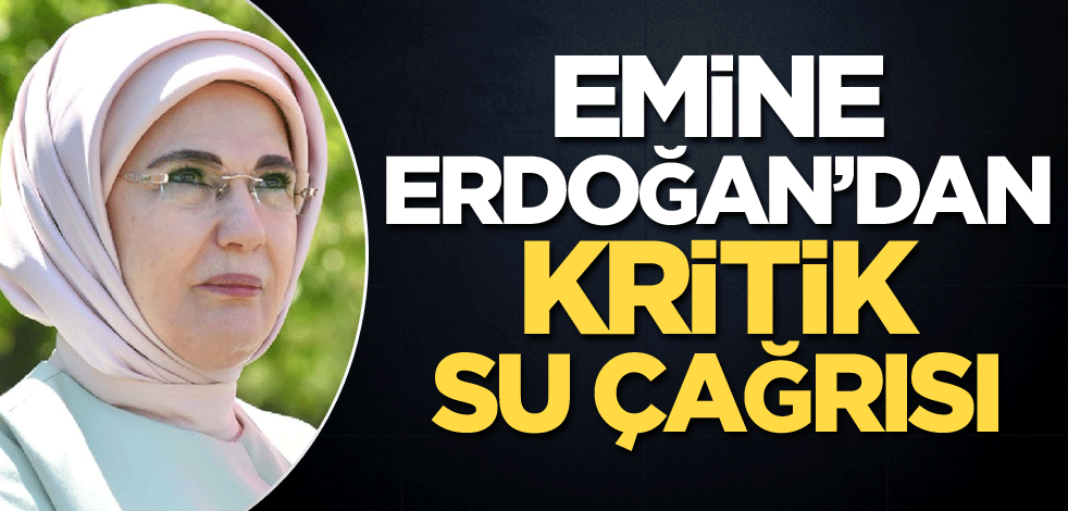 Emine Erdoğan'dan kritik su çağrısı