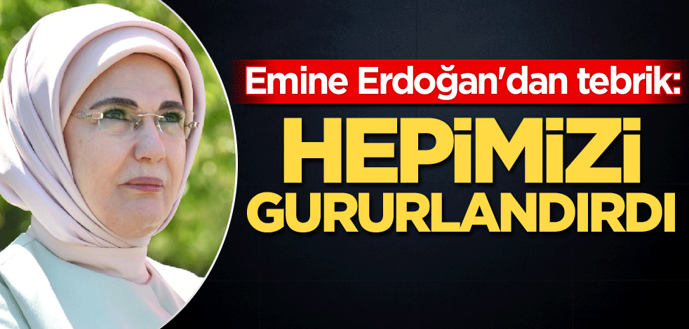 Emine Erdoğan'dan tebrik: Hepimizi gururlandırdı