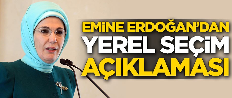 Emine Erdoğan'dan yerel seçim açıklaması