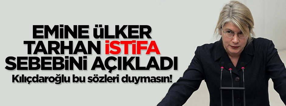 Emine Ülker Tarhan, neden istifa ettiğini açıkladı