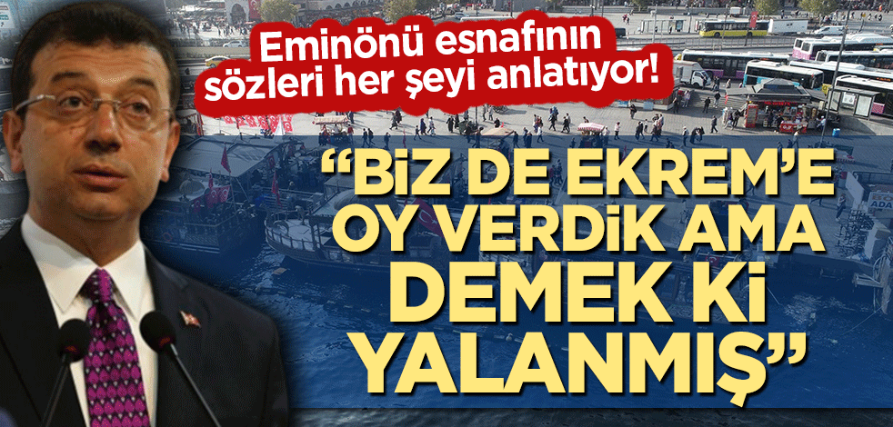 Eminönü esnafı imamoğlu'na tepkili! 'Biz de Ekrem'e oy verdik ama demek ki yalanmış'