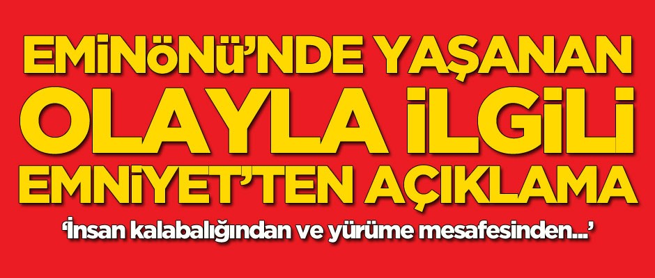 Eminönü'nde yaşanan olayla ilgili Emniyet'ten açıklama