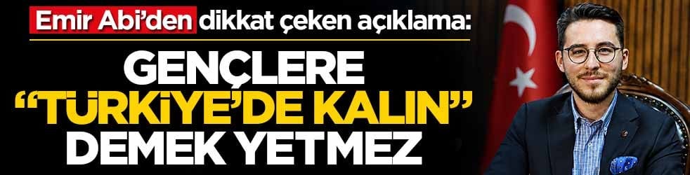 Emir Abi: Gençlere "Türkiye’de kalın" demek yetmez, Türkiye’yi daha da güçlendirmeliyiz