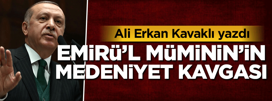 Emirü’l Müminin Recep Tayyip Erdoğan ve medeniyet kavgası