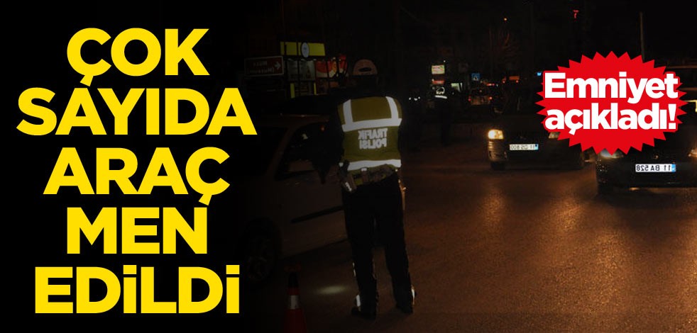 Emniyet açıkladı! Çok sayıda araç men edildi