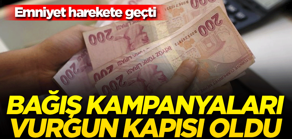 Emniyet alarma geçti! Bağış kampanyaları vurgun kapısı oldu