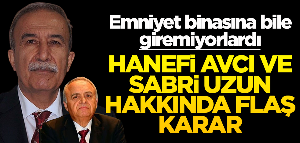 Emniyet binasına bile giremiyorlardı! Hanefi Avcı ve Sabri Uzun hakkında flaş karar